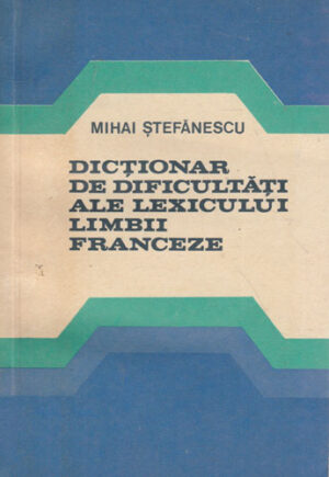 Dictionar de dificultati ale lexicului limbii franceze (Mihai Stefanescu)