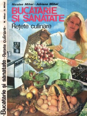 Bucatarie si sanatate - retete culinare (Nicolae Mihai, Adriana Mihai)