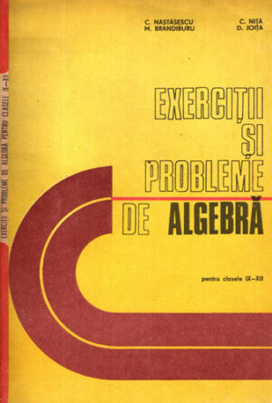 Exercitii si probleme de algebra pentru clasele IX-XII (C. Nastasescu, C. Nita, M. Brandiburu)