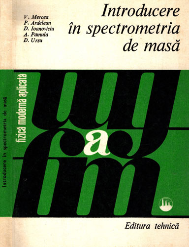 Introducere in spectrometria de masa (V. Mercea, P. Ardelean, D. Ioanoviciu) colectia Fizica moderna aplicata Introducere in spectrometria de masa (V. Mercea, P. Ardelean, D. Ioanoviciu) colectia Fizica moderna aplicata