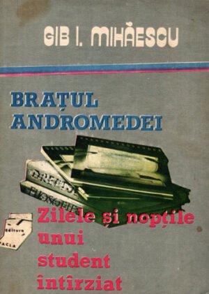 Bratul Andromedei. Zilele si noptile unui student intarziat (Gib I. Mihaescu)