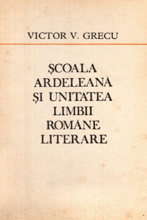 Scoala ardeleana si unitatea limbii romane literare (Victor V. Grecu)