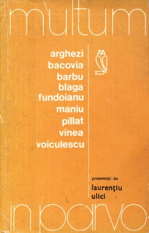 Multum in parvo - Arghezi, Bacovia, Barbu, Blaga, Fundoianu, Maniu, Pillat, Vinea, Voiculescu, prezentati de la Laurentiu Ulici