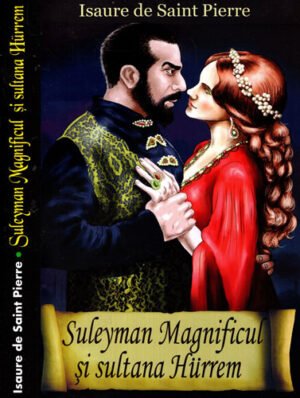 Suleyman Magnificul si sultana Hurrem (Isaure de Saint Pierre)