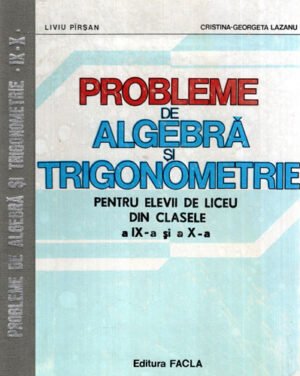 Probleme de algebra si trigonometrie pentru elevii de liceu din clasele IX-X (Liviu Pirsan, Cristina-Georgeta Lazanu)