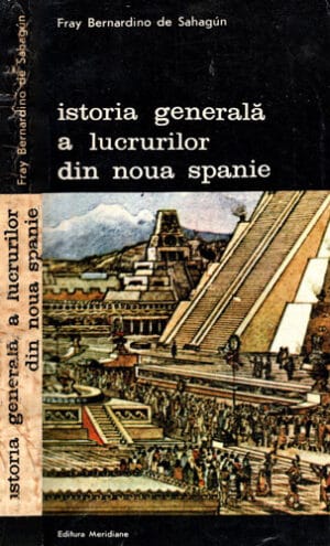 Istoria generala a lucrurilor din Noua Spanie (Fray Bernardino de Sahagun) colectia Arte si civilizatii