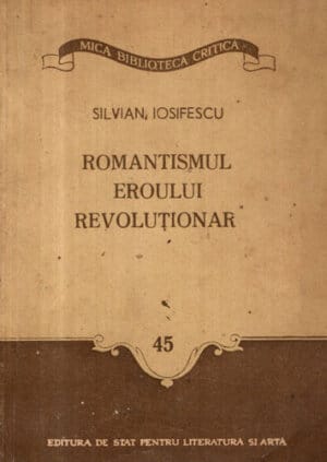 Romantismul eroului revolutionar (Silvian Iosifescu) colectia Mica biblioteca critica