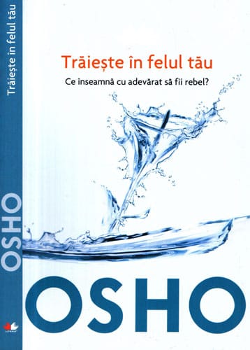 Traieste in felul tau - Ce inseamna cu adevarat sa fii rebel? (Osho) Traieste in felul tau - Ce inseamna cu adevarat sa fii rebel? (Osho)