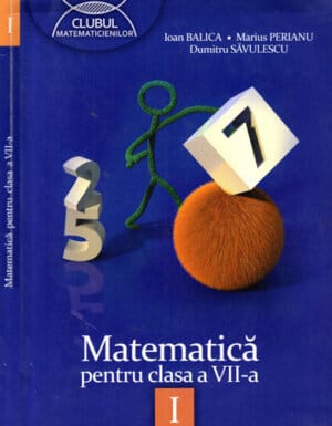 Matematica pentru clasa a VII-a vol. I (Ioan Balica, Marius Perianu, Dumitru Savulescu) colectia Clubul matematicienilor