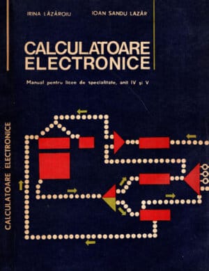 Calculatoare electronice - manual pentru licee (Irina L. Lazaroiu, Ioan Sandu Lazar)