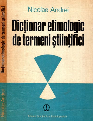 Dictionar etimologic de termeni stiintifici - elemente de compunere greco-latine (Nicolae Andrei) Dictionar etimologic de termeni stiintifici - elemente de compunere greco-latine (Nicolae Andrei)