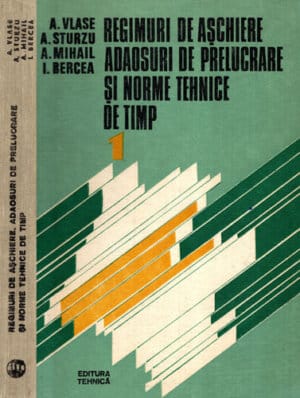 Regimuri de aschiere, adaosuri de prelucrare si norme tehnice de timp vol. 1 (A. Vlase, A. Sturzu, A. Mihail)