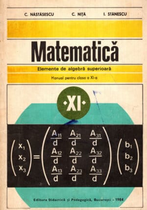 Matematica - Elemente de algebra superioara - Manual pentru clasa a XI-a (C. Nastasescu, C. Nita, I. Stanescu) 240x170