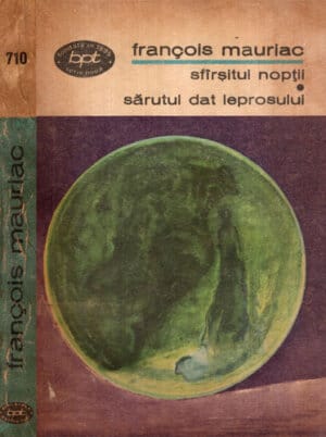 Sfarsitul noptii. Sarutul dat leprosului - romane (Francois Mauriac) colectia BPT