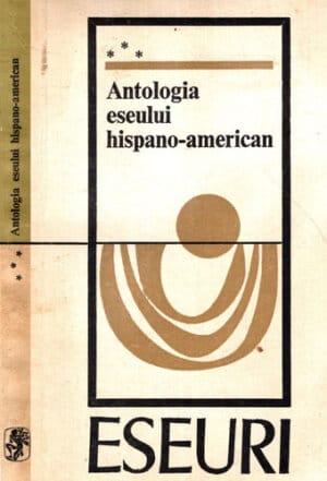 Antologia eseului hispano-american (Alexandru Georgescu) colectia Eseuri
