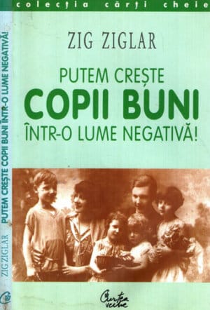 Putem creste copii buni intr-o lume negativa (Zig Ziglar) colectia Carti cheie