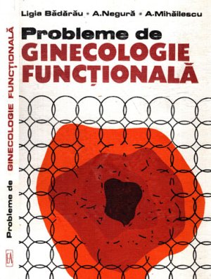 Probleme de ginecologie functionala (Ligia Badarau, A. Negura, A. Mihailescu)