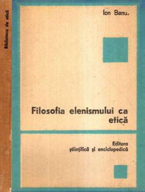 Filosofia elenismului ca etica (Ion Banu) colectia Mica biblioteca etica