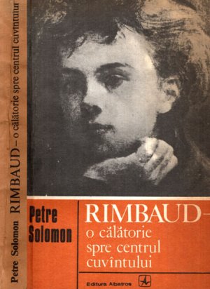 Rimbaud - o calatorie spre centrul cuvantului (Petre Solomon)