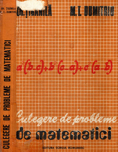 Culegere de probleme de matematici (Gh. Tiganila, M. T. Dumitriu) Culegere de probleme de matematici (Gh. Tiganila, M. T. Dumitriu)