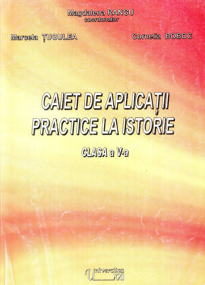 Caiet de aplicatii practice la istorie clasa a V-a (Magdalena Rangu, Cornelia Boboc, Marcela Tugulea)