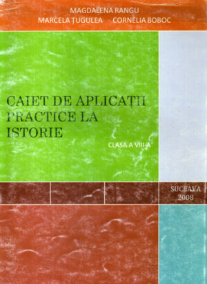 Caiet de aplicatii practice la istorie - clasa a VIII-a (Magdalena Rangu, Marcela Tugulea, Cornelia Boboc)