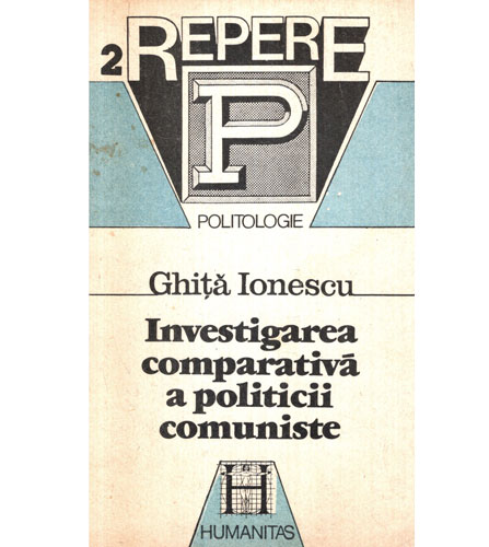 Investigarea comparativa a politicii comuniste (Ghita Ionescu) colectia Repere nr. 2 Investigarea comparativa a politicii comuniste (Ghita Ionescu) colectia Repere nr. 2