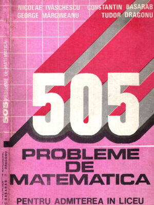 505 probleme de matematica pentru admiterea in liceu (Nicolae Ivaschescu, Contantin Basarab, George Margeanu, Tudor Dragonu)