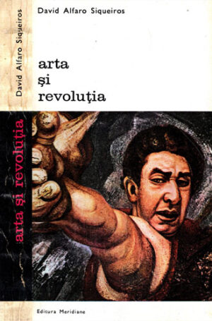 Arta si revolutia (David Alfaro Siqueiros) colectia Biografii, memorii, eseuri