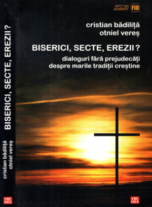 Biserici, secte, erezii? - dialoguri fara prejudecati despre marele traditii crestine (Cristian Badilita, Otniel Veres)