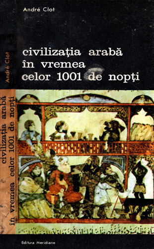 Civilizatia araba in vremea celor 1001 de nopti (Andre Clot) colectia Arte si civilizatii Civilizatia araba in vremea celor 1001 de nopti (Andre Clot) colectia Arte si civilizatii
