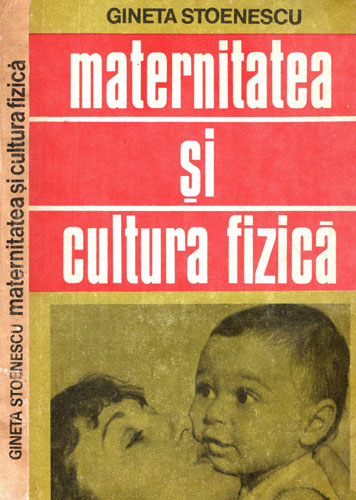 Maternitatea si cultura fizica (Gineta Stoenescu) Maternitatea si cultura fizica (Gineta Stoenescu)