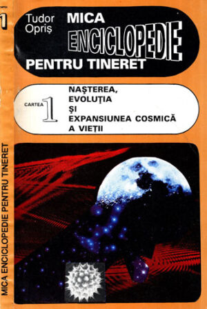 Nasterea, evolutia si expansiunea cosmica a vietii (Tudor Opris) Mica enciclopedie pentru tineret cartea 1
