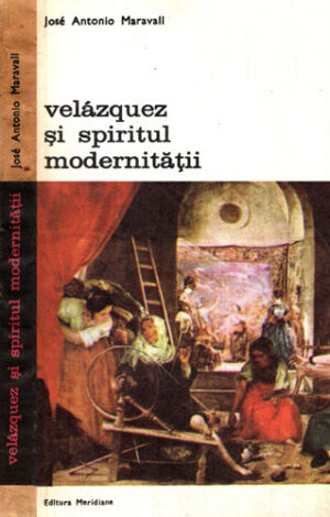 Velazquez si spiritul modernitatii (Jose Antonio Maravall)