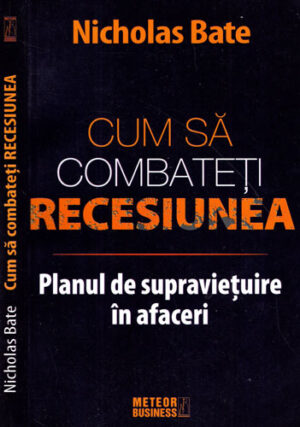 Cum sa combateti recesiunea - planul de supravietuire in afaceri (Nicholas Bate)