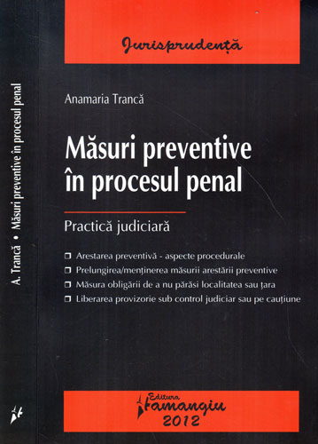 Masuri preventive in procesul penal - practica judiciara (Anamaria Tranca) Masuri preventive in procesul penal - practica judiciara (Anamaria Tranca)