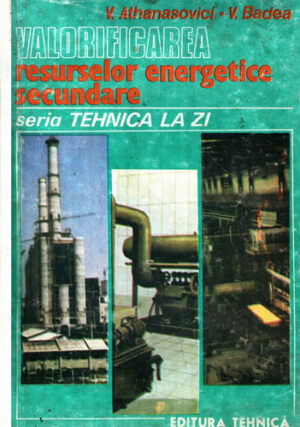 Valorificarea resurselor energetice secundare (Victor Athanosovici, Adrian Badea) colectia Tehnica la zi