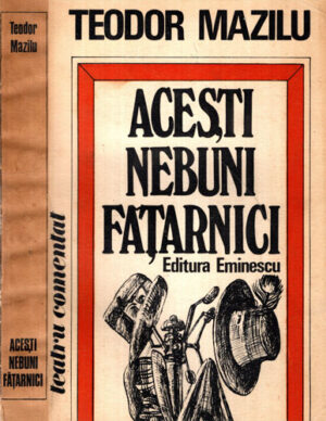 Acesti nebuni fatarnici (Teodor Mazilu) colectia Teatru comentat