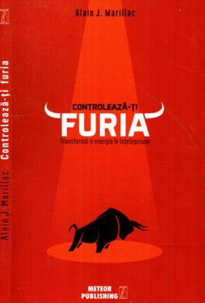 Controleaza-ti furia - tranforma-ti energia in intelepciune (Alain J. Marillac)