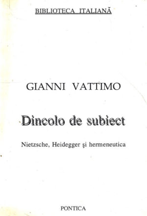 Dincolo de subiect - Nietzsche, Haidegger si hermeneutica (Gianni Vattimo) colectia Biblioteca italaian