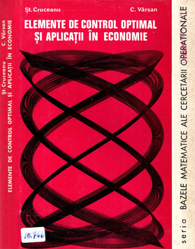 Elemente de control optimal si aplicatii in economie (St. Cruceanu, C. Varsan) seria Bazele matematice ale cercetarii operationale Elemente de control optimal si aplicatii in economie (St. Cruceanu, C. Varsan) seria Bazele matematice ale cercetarii operationale