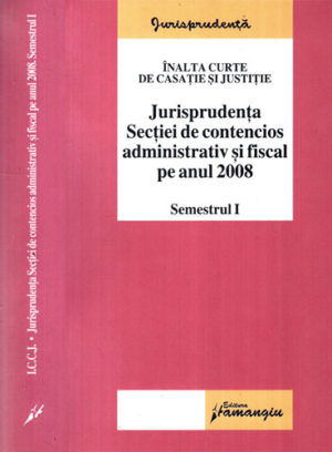 Jurisprudenta sectiei de contencios administrativ fiscal pe anul 2008, semestrul I+II (Gabriela Victoria Barsan, Emanuel Albu, Maria Anghelescu) colectia Jurisprudenta