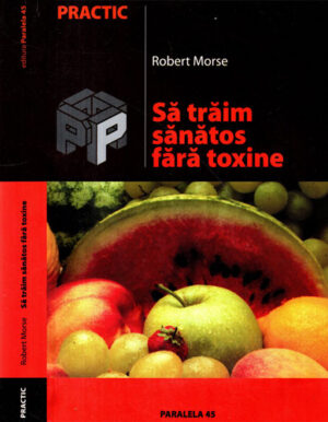 Sa traim sanatos fara toxine (Robert Morse) colectia Practic