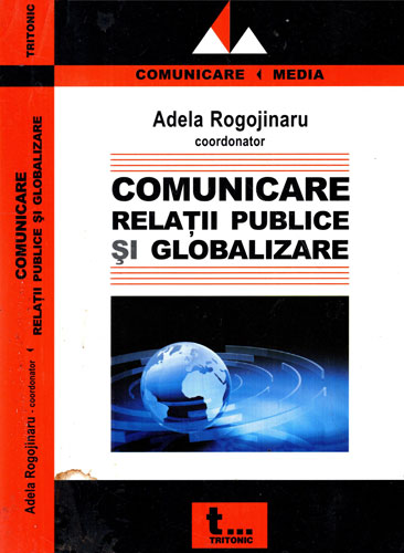 Comunicare, relatii publice si globalizare (Adela Rogojinaru) colectia Comunicare Media Comunicare, relatii publice si globalizare (Adela Rogojinaru) colectia Comunicare Media