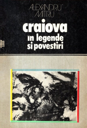 Craiova in legende si povestiri (Alexandru Mitru) colectia Locuri si legende