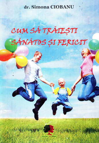 Cum sa traiesti sanatos si fericit (Simona Ciobanu) Cum sa traiesti sanatos si fericit (Simona Ciobanu)
