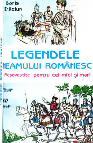 Legendele Neamului Romanesc, repovestite pentru cei mici si mari (Boris Craciun)
