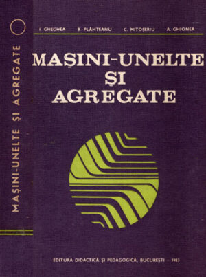 Masini-unelte si agregate (Ion Gheghea, Boris Plahteanu, Constanin Mitoseriu)