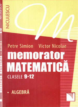 Memorator de matematica pentru clasele 9-12, algebra (Petre Simion, Victor Nicolae)