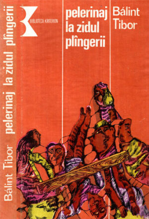 Pelerinaj la zidul plangerii (Balint Tibor) colectia Biblioteca Kriterion